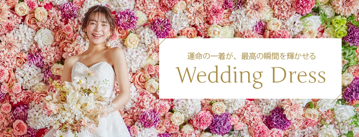 運命の一着が、最高の瞬間を輝かせる Wedding Dress