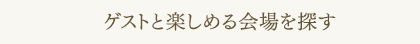 ゲストと楽しめる会場を探す
